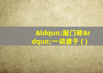 “敲门砖”一词源于 ( )